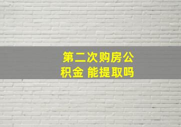 第二次购房公积金 能提取吗